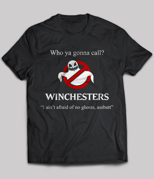Who Ya Gonna Call Winchesters I Ain't Afraid Of No Ghosts Assbutt