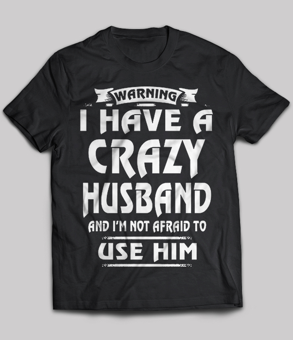 Warning I Have A Crazy Husband And I'm Not Afraid To Use Him