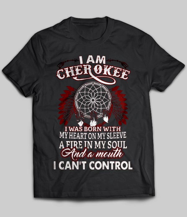 I Am Cherokee I Was Born With My Heart On My Sleeve