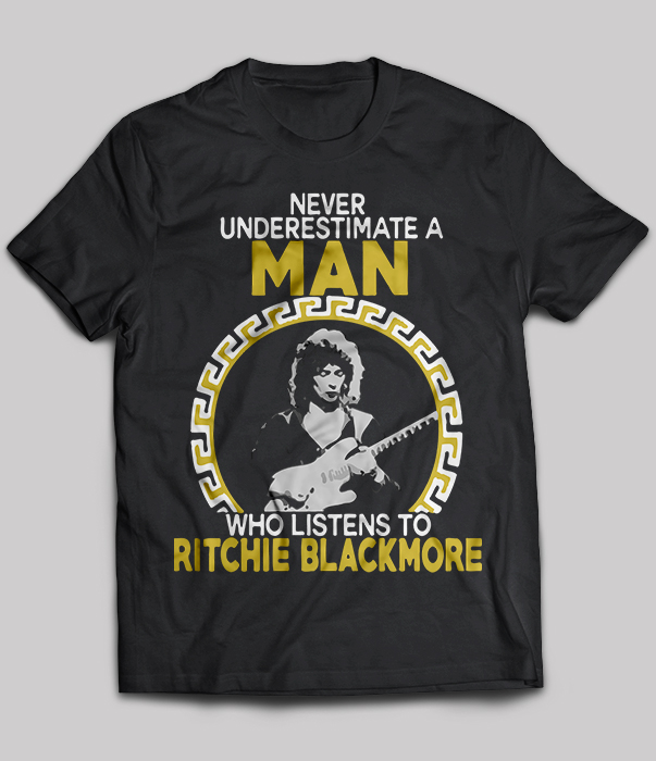 Never Underestimate A Man Who Listens To Ritchie Blackmore