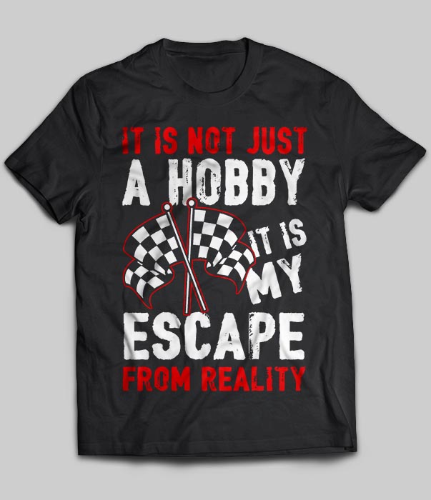 It Is Not Just A Hobby It Is My Escape From Reality