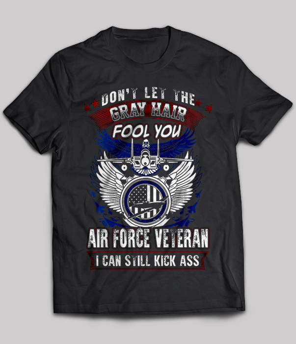 Air Force Veteran - Don't Let The Gray Hair Fool You