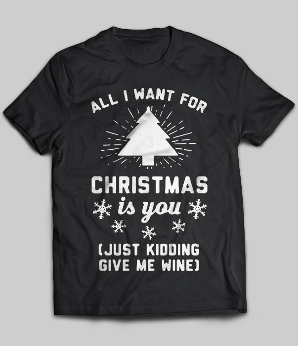 All I Want For Christmas Is You just Kidding Give Me Wine