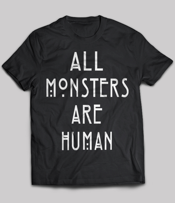 All Monsters Are Human T Shirt Teenavi