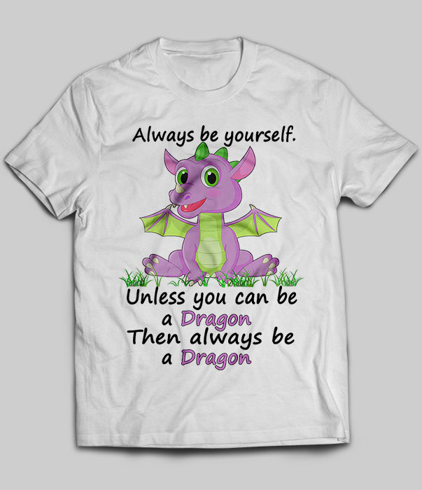 Always Be Yourself Unless You Can Be A Dragon