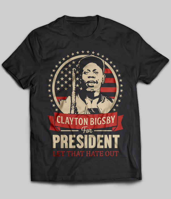 Clayton Bigsby For President Let That Hate Out