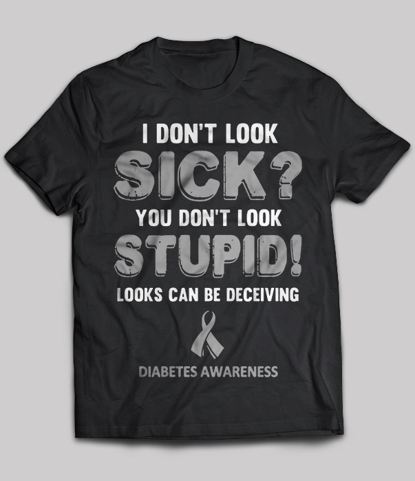 Diabetes Awareness - I don't look sick you don't look stupid