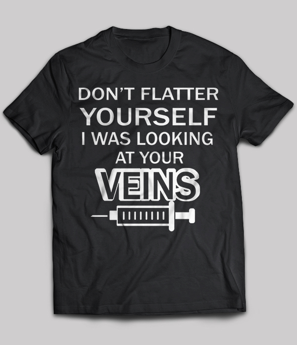 Don't Flatter Yourself I Was Looking At Your Veins