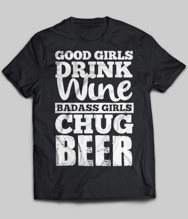 Good Girls Drink Wine Badass Girl Chug Beer