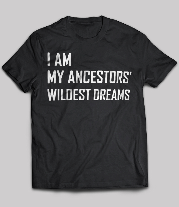 I Am My Ancestors Wildest Dreams
