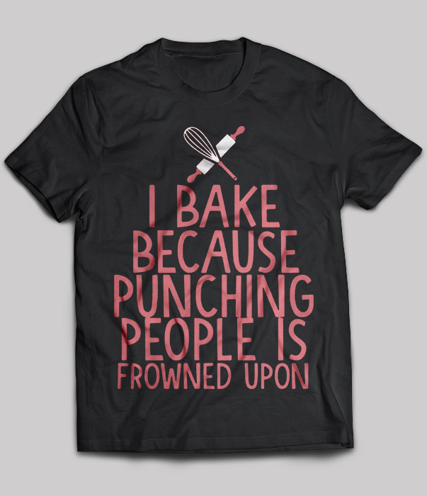 I Bake Because Punching People Is Frowned Upon