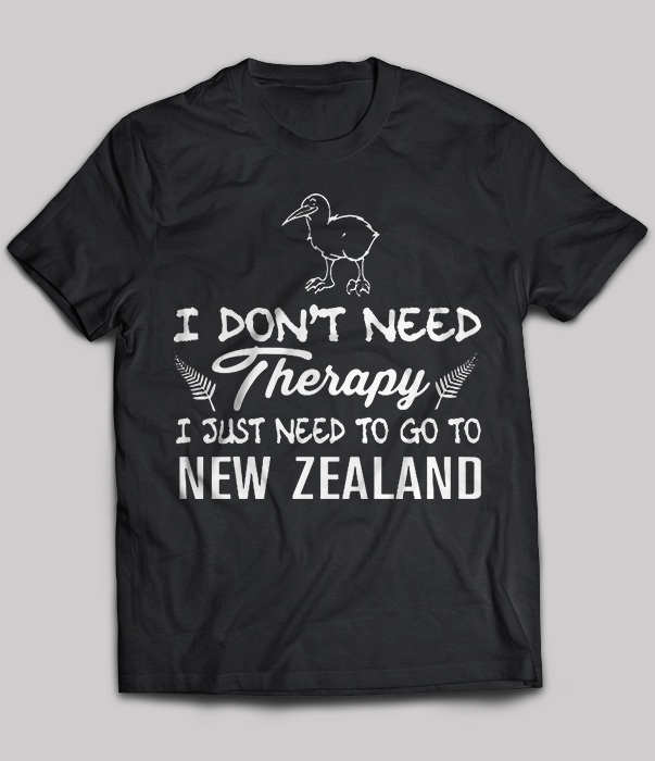 I Don't Need Therapy I Just Need To Go To New Zealand