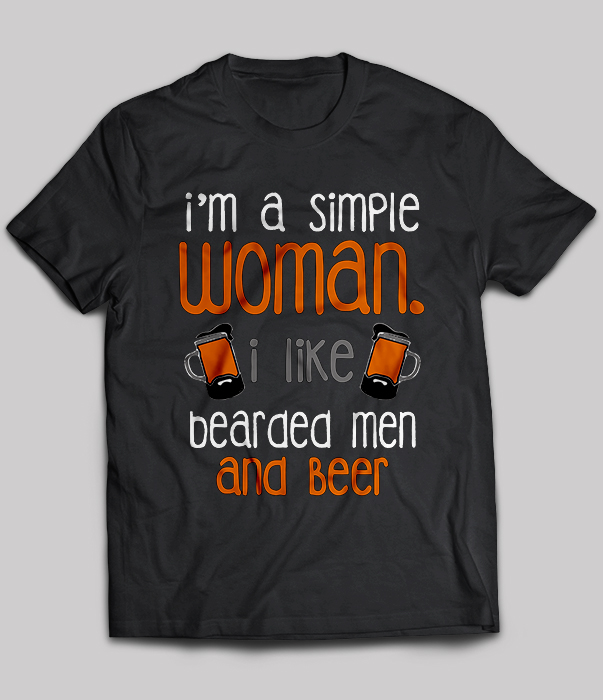 I'm A Simple Woman I Like Bearded Men And Beer