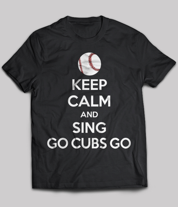 Keep Calm And Sing Go Cubs Go