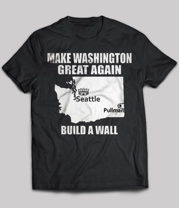 Make Washington Great Again Seattle Pullman Build A Wall