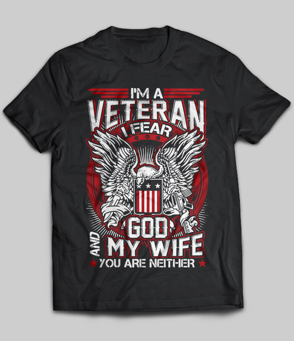 I Am A Veteran I Fear God And My Wife You Are Neither