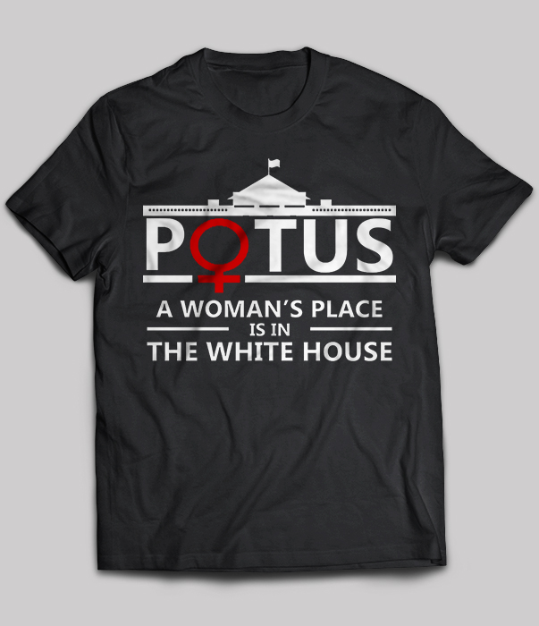 Potus A Woman's Place Is In The White House