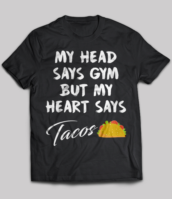 Taco Mexican My Head Says Gym But My Heart Say Tacos