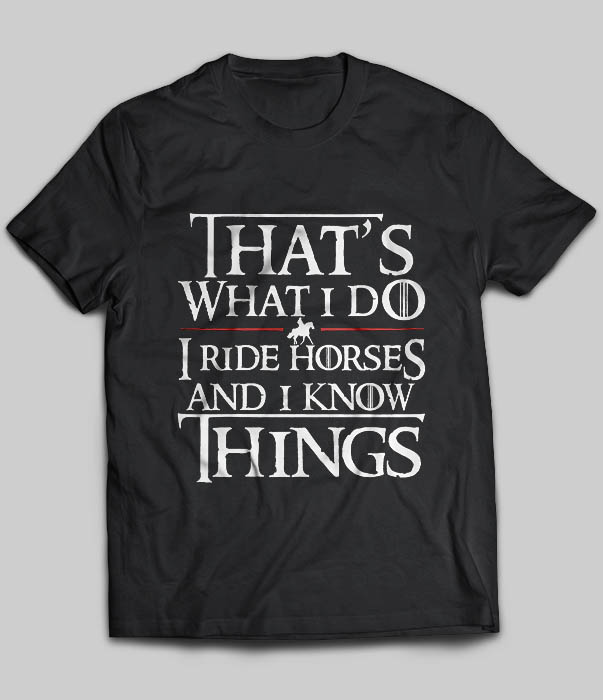 That's What I Do I Ride Horses And I Know Things