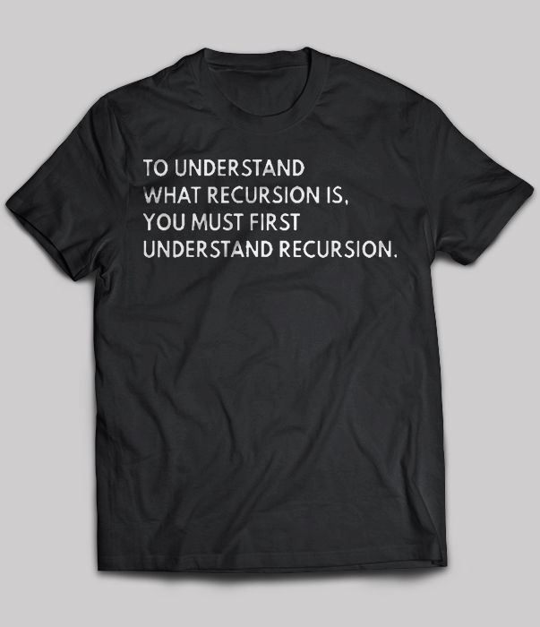 To Understand What Recursion Is You Must First Understand Recursion