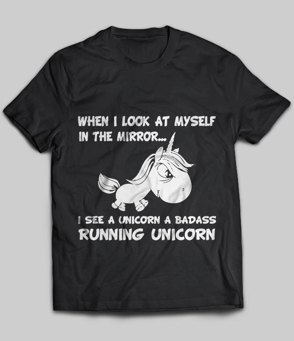 When I Look At Myself In The Mirror I See A Unicorn A Badass