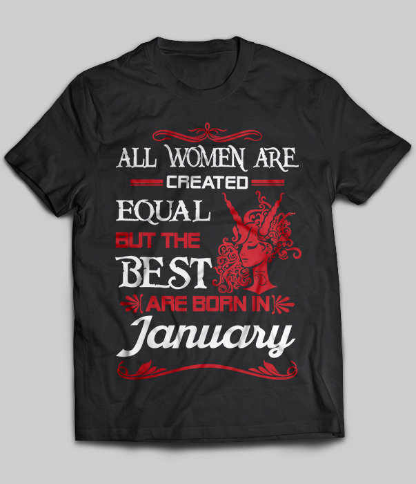 All Women Are Created Equal But The Best Are Born In January
