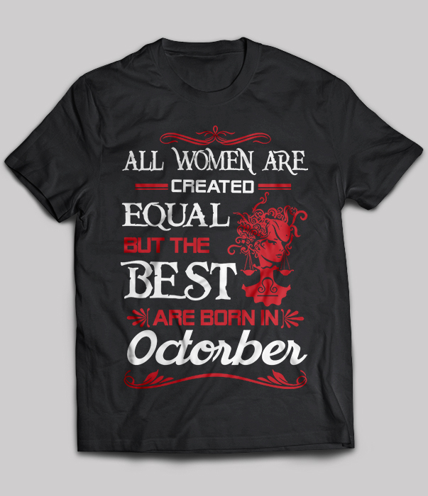 All Women Are Created Equal But The Best Are Born In October