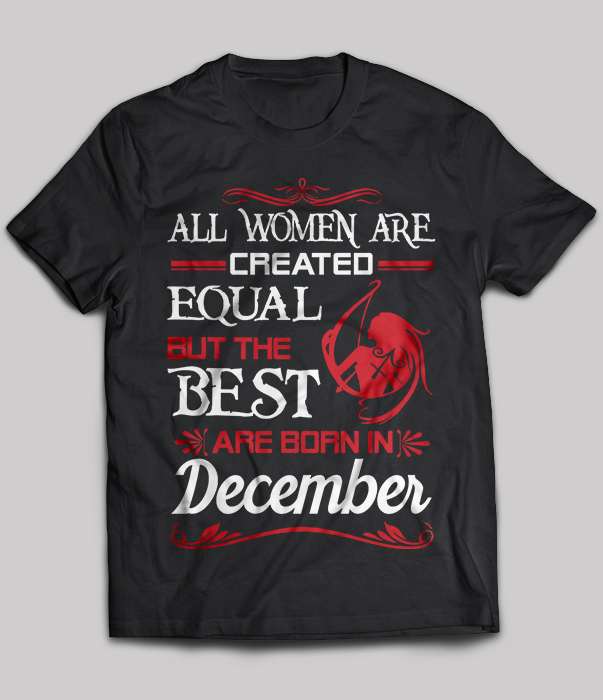 All Women Are Created Equal But The Best Are Born In December