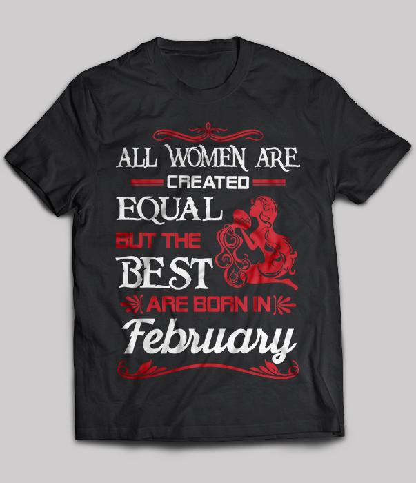 All Women Are Created Equal But The Best Are Born In February