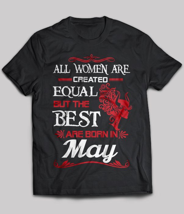All Women Are Created Equal But The Best Are Born In May
