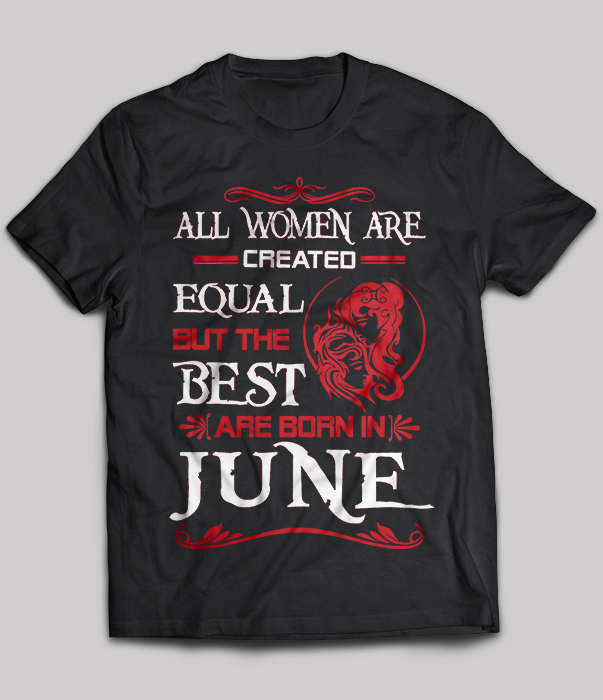 All Women Are Created Equal But The Best Are Born In June
