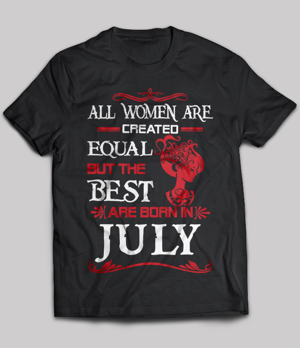 All Women Are Created Equal But The Best Are Born In July