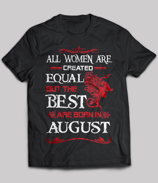 All Women Are Created Equal But The Best Are Born In August