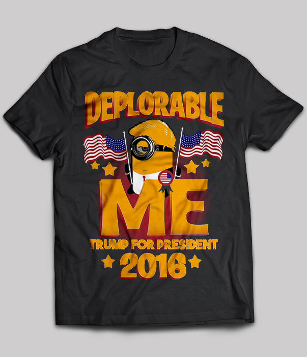 Deplorable Me Trump For President 2016