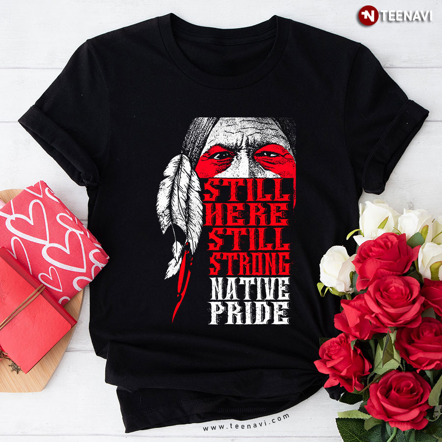 Still Here Still Strong Native Pride T-Shirt