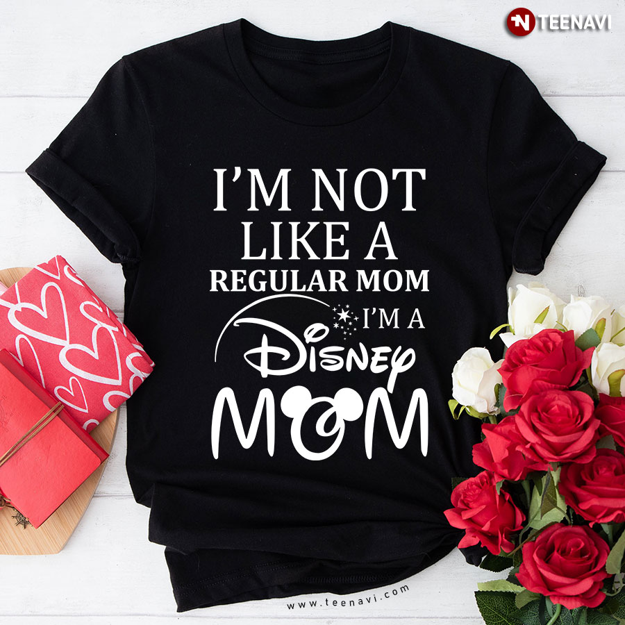 I'm Not Like A Regular Mom I'm A Disney Mom T-Shirt