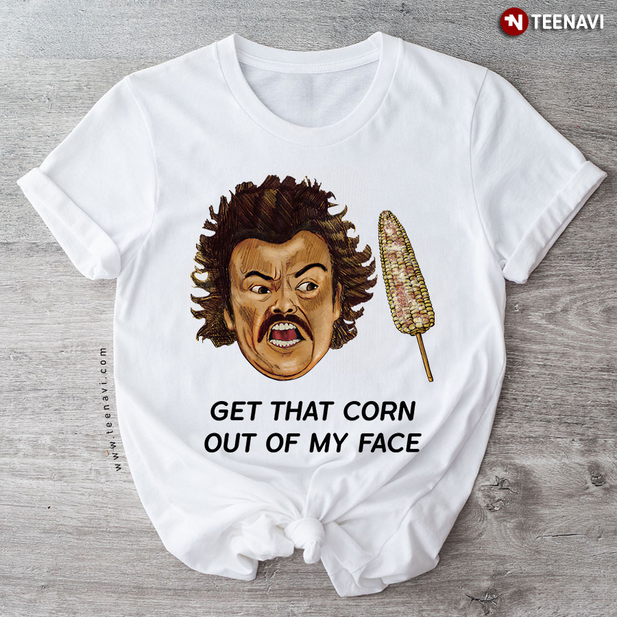 Get That Corn Out Of My Face Nacho Libre T-Shirt