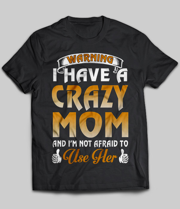 Warning I Have A Crazy Mom And I'm Not Afraid To Use Her
