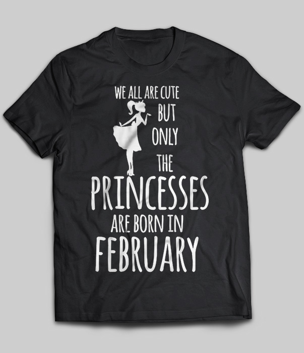 We All Are Cute But Only The Princesses Are Born In February