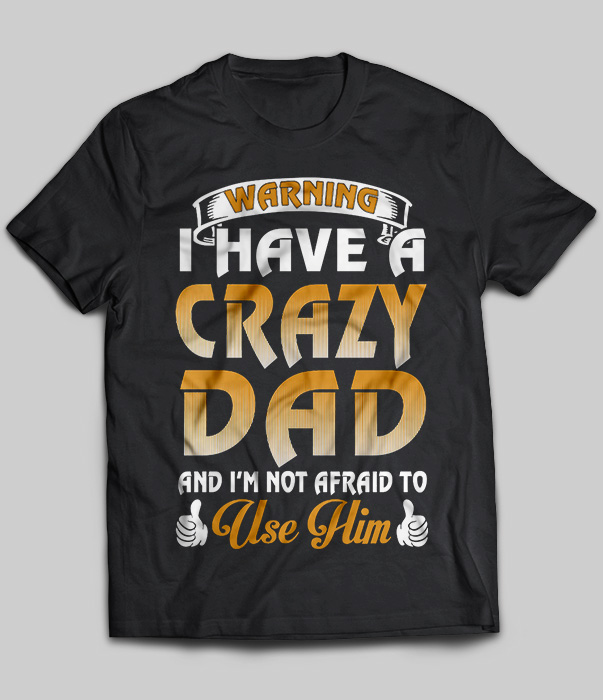 Warning I Have A Crazy Dad And I'm Not Afraid To Use Him
