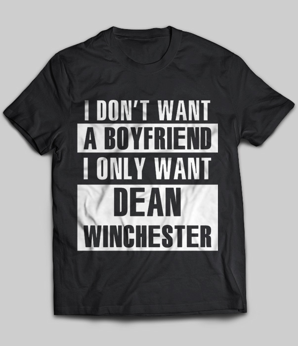 I Don't Want A Boyfriend I Only Want Dean Winchester