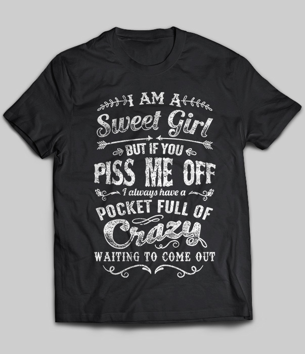 I Am A Sweet Girl But If You Piss Me Off I Always Have A Pocket Full
