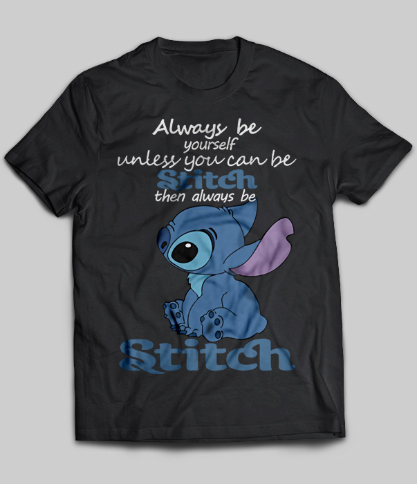 Always Be Yourself Unless You Can Be Stitch Then Always Be Stitch