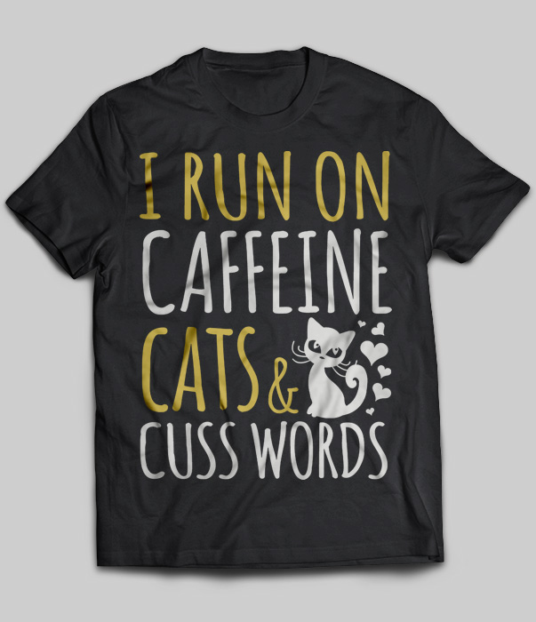 I Run On Caffeine Cats And Cuss Words