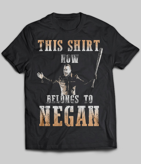 This Shirt Now Belongs To Negan