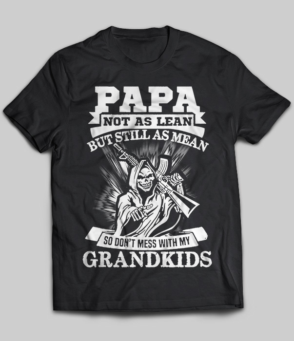 Papa Not As Lean But Still As Mean So Don't Mess With My Grandkids
