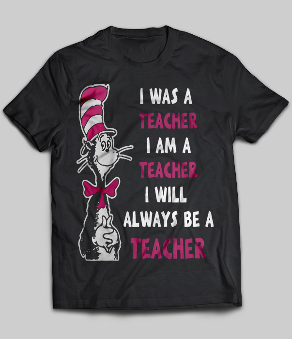 I Was A Teacher I Am A Teacher I Will Always Be A Teacher