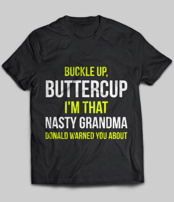 Buckle Up, Buttercup I'm That Nasty Grandma Donald Warned You About