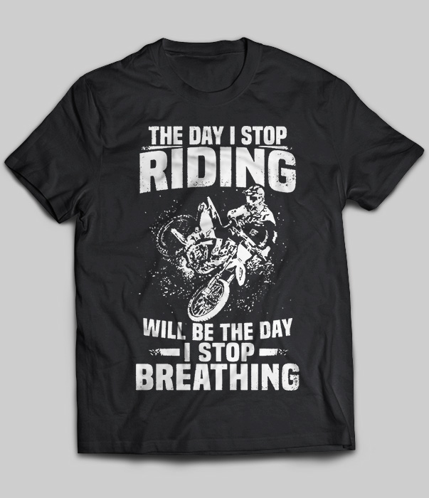 The Day I Stop Riding Will Be The Day Stop Breathing
