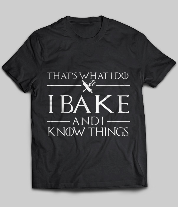 That's What I Do I Bake And I Know Things